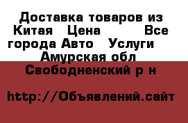 Доставка товаров из Китая › Цена ­ 100 - Все города Авто » Услуги   . Амурская обл.,Свободненский р-н